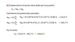 b) El potencial en el punto viene dado por la ecuación: 
VA = Vq1 + Vq2
Calculemos los potenciales parciales: 
Vq1 = k X 
𝑞1