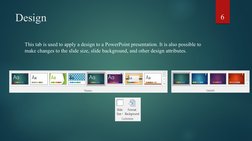 Design 
This tab is used to apply a design to a PowerPoint presentation. It is also possible to 
make changes to the slide si