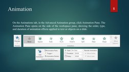 Animation 
On the Animations tab, in the Advanced Animation group, click Animation Pane. The 
Animation Pane opens on the sid