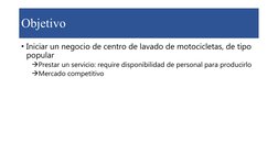 Objetivo
• Iniciar un negocio de centro de lavado de motocicletas, de tipo 
popular 
Prestar un servicio: require disponibil