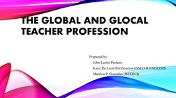 THE GLOBAL AND GLOCAL 
TEACHER PROFESSION
Prepared by:
    John Lester Pestano
    Kaye De Leon Purificacion (BSED II ENGLISH