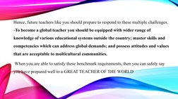 .
Hence, future teachers like you should prepare to respond to these multiple challenges.
-To become a global teacher you sho