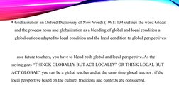 .
• Globalization  in Oxford Dictionary of New Words (1991: 134)defines the word Glocal 
and the process noun and globalizati