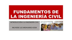 FUNDAMENTOS DE 
LA INGENIERÍA CIVIL
INTRODUCCIÓN A LA INGENIERÍA CIVIL
ING RODE LUZ AROHUANCA SOSA
