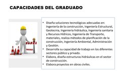 CAPACIDADES DEL GRADUADO 
• Diseña soluciones tecnológicas adecuadas en: 
Ingeniería de la construcción, Ingeniería Estructur