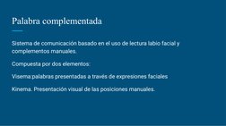 Palabra complementada
Sistema de comunicación basado en el uso de lectura labio facial y 
complementos manuales. 
Compuesta p