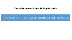 The order of morphemes in English words
derivational prefix – base – derivational suffix(es) – inflectional suffix
