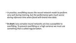 • In practice, overfitting causes the neural network model to perform 
very well during training, but the performance gets mu