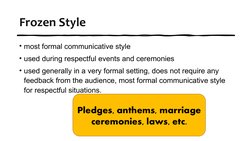 Frozen Style
• most formal communicative style
• used during respectful events and ceremonies
• used generally in a very form