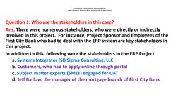 PLANNING STAKEHOLDER MANAGEMENT-
CASE STUDY-4: First City Bank Implements an ERP System
Question 1: Who are the stakeholders