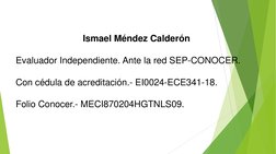 Ismael Méndez Calderón
Evaluador Independiente. Ante la red SEP-CONOCER.
Con cédula de acreditación.- EI0024-ECE341-18.
Folio