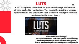 LUTS
A LUT is: A preset colour look for your video footage. LUTs can be
directly applied to your footage. This makes the grad