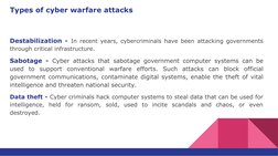 Types of cyber warfare attacks
Destabilization - In recent years, cybercriminals have been attacking governments 
through cri