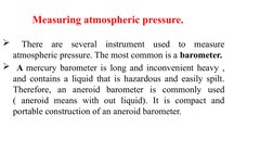 Measuring atmospheric pressure.
 There are several instrument used to measure 
atmospheric pressure. The most common i