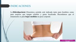 INDICACIONES
La Hidrolipoclasia Ultrasónica asistida está indicada tanto para hombres como 
para mujeres que tengan celulitis