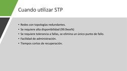 Cuando u9lizar STP
• Redes con topologías redundantes.
• Se requiere alta disponibilidad (99.9xxx%)
• Se requiere tolerancia