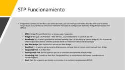 STP Funcionamiento
•
El algoritmo cambia una red 1sica con forma de malla, por una red lógica en forma de árbol en la que no