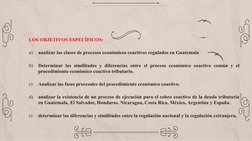 LOS OBJETIVOS ESPECÍFICOS:
a)
analizar las clases de procesos económicos coactivos regulados en Guatemala
b)
Determinar las s