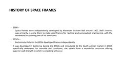 HISTORY OF SPACE FRAMES 
• 1900 – 
Space frames were independently developed by Alexander Graham Bell around 1900. Bell's int