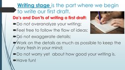Writing stage is the part where we begin 
to write our first draft.
Do’s and Don’ts of writing a first draft:
Do not overana
