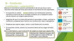 B—Ventilación 
(ventilación y oxigenación)
Observar el movimiento torácico y percibiendo el del aire por boca o nariz. 
*Ausc