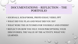 DOCUMENTATIONS – REFLECTION – THE 
PORTFOLIO
• JOURNALS, SCRAP BOOK, PHOTO ESSAY, VIDEO, PPT
• WHAT DID YOU PLAN AND WHAT DID