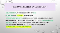 RESPONSIBILITIES OF A STUDENT 
• SELF-REVIEW AT THE BEGINNING OF CAS 
• PLAN, DO AND REFLECT (PORTFOLIO)
•  UNDERTAKE REVIEWS