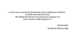 • Eu fico com a escola de Rembrandt você no dadaísmo de Berlim.
A cidade está cheia de tinta.
Na cidade dos homens tem gente