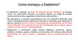 Como começou o Dadaísmo?
• O Dadaísmo começou no final da Primeira Guerra Mundial, na Europa,
como um movimento literário e a