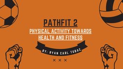PATHFIT 2
PHYSICAL ACTIVITY TOWARDS
HEALTH AND FITNESS
B Y
:
R Y
A N
C A
R L
T U
B A
C
