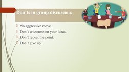Don’ts in group discussion:
No aggressive move.
Don’t crisscross on your ideas.
Don’t repeat the point.
Don’t give up .
