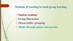 Methods of teaching in small group learning 
Student seminar 
Group Discussion 
Mixed ability grouping 
Maths through gam