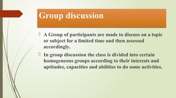 A Group of participants are made to discuss on a topic 
or subject for a limited time and then assessed 
accordingly. 
In g
