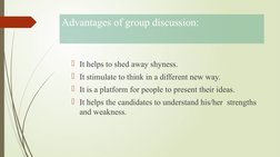 Advantages of group discussion:
It helps to shed away shyness.
It stimulate to think in a different new way.
It is a platf