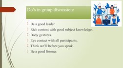 Do’s in group discussion:
Be a good leader.
Rich content with good subject knowledge.
Body gestures.
Eye contact with all