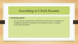 According to Ulrich Koester
• INTEGRATION
• -IS A STATE OF AFFAIRS OR A PROCESS INVOLVING ATTEMPTS TO 
COMBINE SEPARATE NATIO
