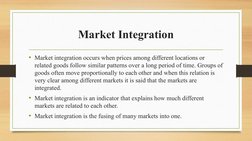 Market Integration
• Market integration occurs when prices among different locations or 
related goods follow similar pattern