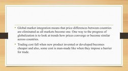 • Global market integration means that price differences between countries 
are eliminated as all markets become one. One way