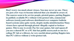 Don't worry too much about viruses. You may never see one. There 
are just a few ways to become infected that you should be a