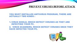 PREVENT VIRUSES BEFORE ATTACK
YOU MUST INSTALLED ANTIVIRUS PROGRAM, THERE ARE 
ACTUALLY TWO KINDS :
1.VIRUS SHIELD, WHICH DET