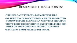 REMEMBER THESE 4 POINTS:
• VIRUSES CAN'T INFECT A DATA OR TEXT FILE
• BE SURE TO COLD-BOOT FROM A WRITE PROTECTED 
FLOOPY BEF