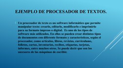 EJEMPLO DE PROCESADOR DE TEXTOS.
Un procesador de texto es un software informático que permite 
manipular texto: crearlo, ed