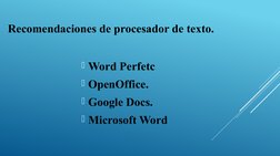 Word Perfetc 
OpenOffice. 
Google Docs. 
Microsoft Word 
Recomendaciones de procesador de texto.
