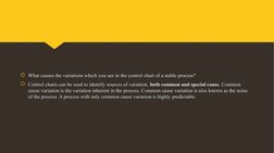 What causes the variations which you see in the control chart of a stable process?
Control charts can be used to identify s