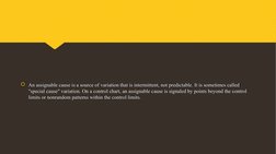 An assignable cause is a source of variation that is intermittent, not predictable. It is sometimes called 
"special cause"