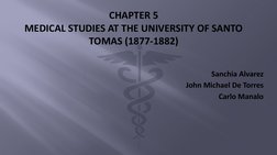 Sanchia Alvarez
John Michael De Torres
Carlo Manalo
CHAPTER 5
MEDICAL STUDIES AT THE UNIVERSITY OF SANTO 
TOMAS (1877-1882)
