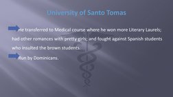 University of Santo Tomas
He transferred to Medical course where he won more Literary Laurels; 
had other romances with prett