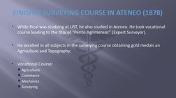 
While Rizal was studying at UST, he also studied in Ateneo. He took vocational 
course leading to the title of “Perito Agri