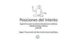 Posiciones del Intento
Sugerencia para la práctica de posturas estáticas
Sabiduría Maya Tolteca
KAHLAY
Según Transmisión de D