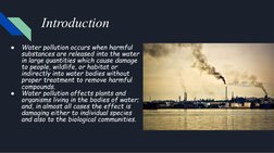Introduction
●
Water pollution occurs when harmful 
substances are released into the water 
in large quantities which cause d
